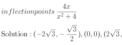 The inflection points of (4x)/(x^2+4) are (-2sqrt(3),-(sqrt(3))/2),(0,0),(2sqrt(3),(sqrt(3))/2)
